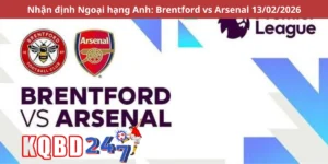 Nhận định Ngoại hạng Anh: Brentford vs Arsenal 13/02/2026